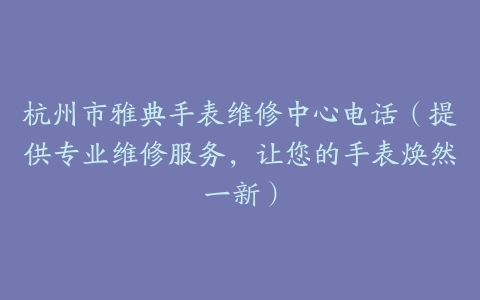 杭州市雅典手表维修中心电话（提供专业维修服务，让您的手表焕然一新）