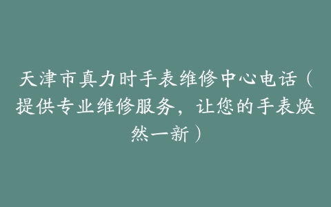 天津市真力时手表维修中心电话（提供专业维修服务，让您的手表焕然一新）
