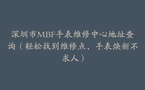 深圳市MBF手表维修中心地址查询（轻松找到维修点，手表焕新不求人）