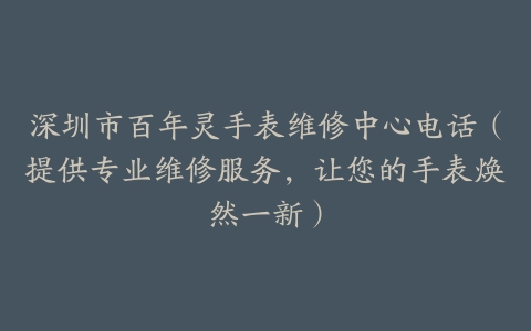 深圳市百年灵手表维修中心电话（提供专业维修服务，让您的手表焕然一新）