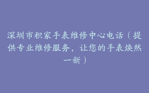 深圳市积家手表维修中心电话（提供专业维修服务，让您的手表焕然一新）