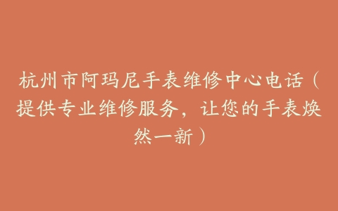 杭州市阿玛尼手表维修中心电话（提供专业维修服务，让您的手表焕然一新）