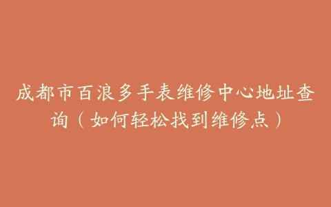 成都市百浪多手表维修中心地址查询（如何轻松找到维修点）