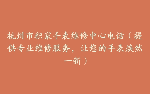 杭州市积家手表维修中心电话（提供专业维修服务，让您的手表焕然一新）