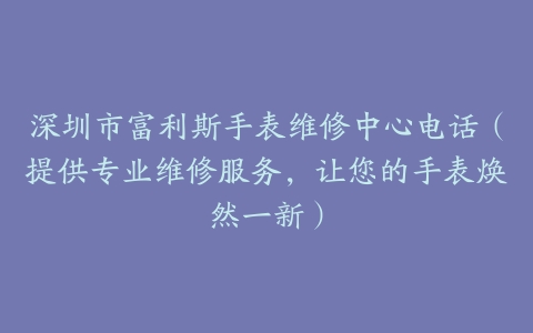 深圳市富利斯手表维修中心电话（提供专业维修服务，让您的手表焕然一新）