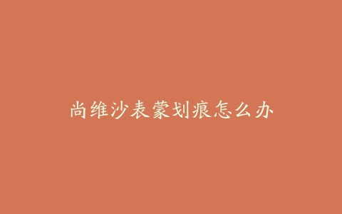 尚维沙表蒙划痕怎么办