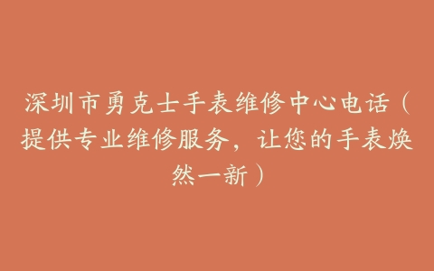 深圳市勇克士手表维修中心电话（提供专业维修服务，让您的手表焕然一新）