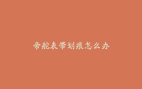 帝舵表带划痕怎么办