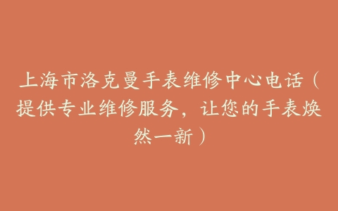 上海市洛克曼手表维修中心电话（提供专业维修服务，让您的手表焕然一新）