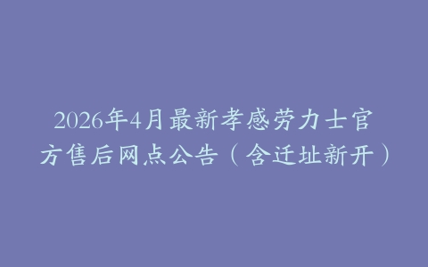 2026年4月最新孝感劳力士官方售后网点公告（含迁址新开）