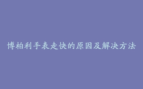 博柏利手表走快的原因及解决方法