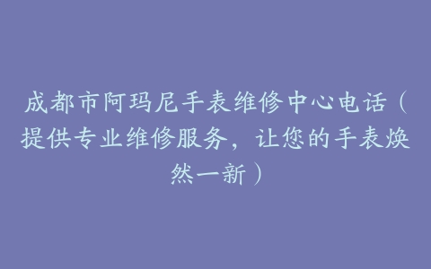 成都市阿玛尼手表维修中心电话（提供专业维修服务，让您的手表焕然一新）