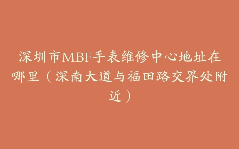 深圳市MBF手表维修中心地址在哪里（深南大道与福田路交界处附近）
