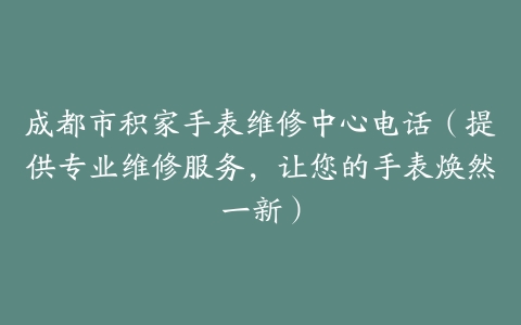 成都市积家手表维修中心电话（提供专业维修服务，让您的手表焕然一新）