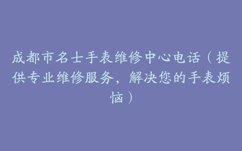 成都市名士手表维修中心电话（提供专业维修服务，解决您的手表烦恼）