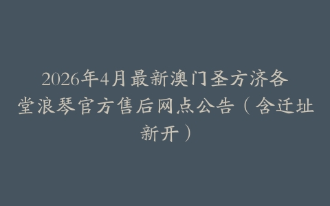 2026年4月最新澳门圣方济各堂浪琴官方售后网点公告（含迁址新开）