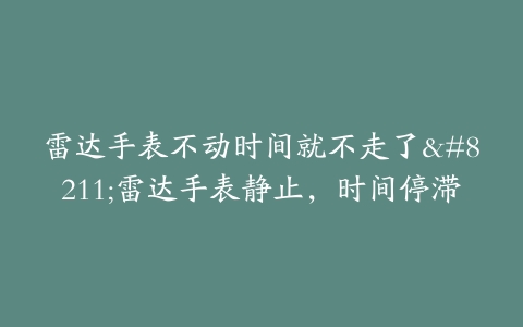 雷达手表不动时间就不走了–雷达手表静止，时间停滞