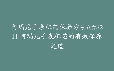 阿玛尼手表机芯保养方法–阿玛尼手表机芯的有效保养之道