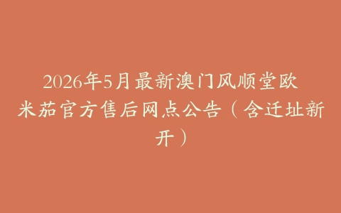2026年5月最新澳门风顺堂欧米茄官方售后网点公告（含迁址新开）