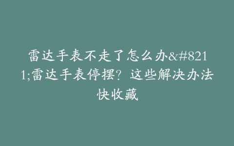 雷达手表不走了怎么办–雷达手表停摆？这些解决办法快收藏