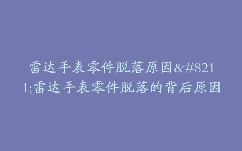 雷达手表零件脱落原因–雷达手表零件脱落的背后原因-保养之家