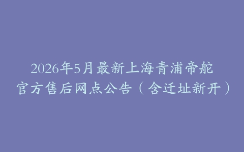 2026年5月最新上海青浦帝舵官方售后网点公告（含迁址新开）