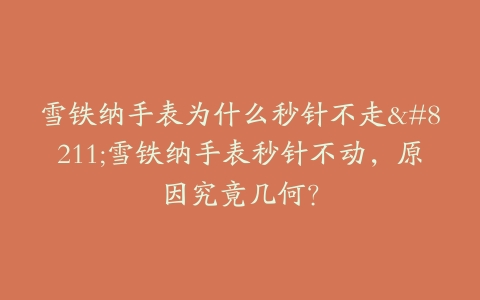 雪铁纳手表为什么秒针不走–雪铁纳手表秒针不动，原因究竟几何？