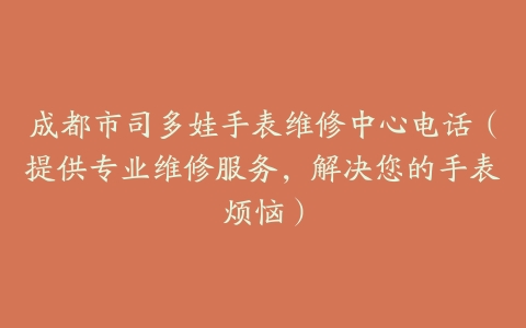 成都市司多娃手表维修中心电话（提供专业维修服务，解决您的手表烦恼）