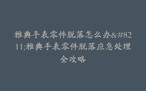 雅典手表零件脱落怎么办–雅典手表零件脱落应急处理全攻略