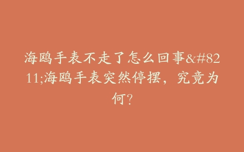 海鸥手表不走了怎么回事–海鸥手表突然停摆，究竟为何？