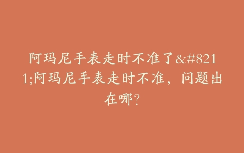阿玛尼手表走时不准了–阿玛尼手表走时不准，问题出在哪？