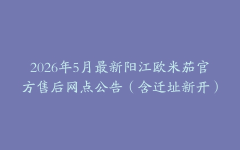 2026年5月最新阳江欧米茄官方售后网点公告(含迁址新开)-保养之家 2026年5月最新阳江欧米茄官方售后网点公告(含迁址新开)-保养之家