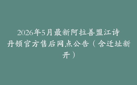 2026年5月最新阿拉善盟江诗丹顿官方售后网点公告（含迁址新开）