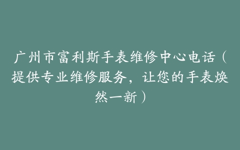 广州市富利斯手表维修中心电话（提供专业维修服务，让您的手表焕然一新）