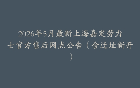 2026年5月最新上海嘉定劳力士官方售后网点公告（含迁址新开）