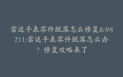 雷达手表零件脱落怎么修复–雷达手表零件脱落怎么办？修复攻略来了