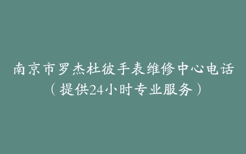 南京市罗杰杜彼手表维修中心电话（提供24小时专业服务）