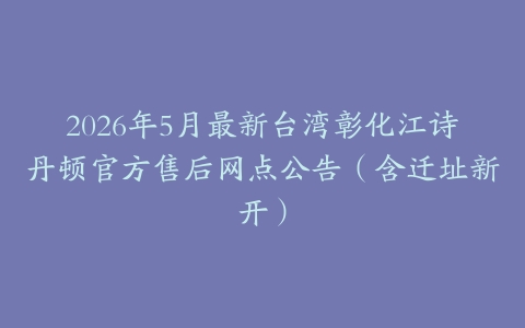 2026年5月最新台湾彰化江诗丹顿官方售后网点公告（含迁址新开）
