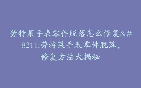 劳特莱手表零件脱落怎么修复–劳特莱手表零件脱落，修复方法大揭秘