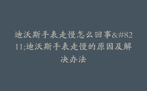迪沃斯手表走慢怎么回事–迪沃斯手表走慢的原因及解决办法