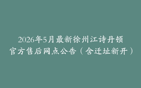 2026年5月最新徐州江诗丹顿官方售后网点公告（含迁址新开）