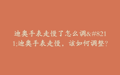 迪奥手表走慢了怎么调–迪奥手表走慢，该如何调整？