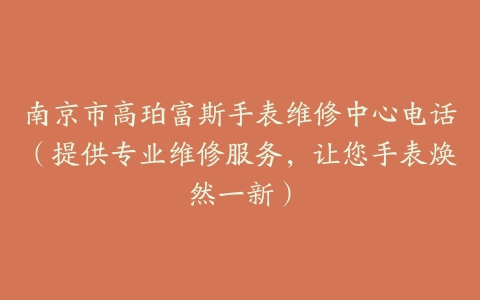 南京市高珀富斯手表维修中心电话（提供专业维修服务，让您手表焕然一新）