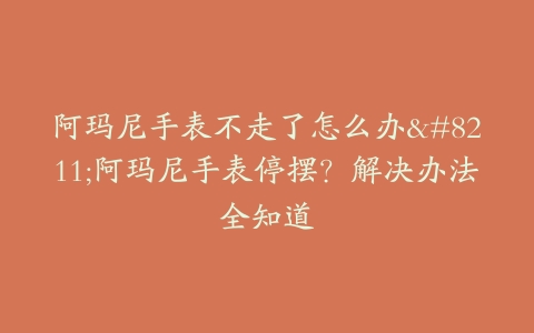 阿玛尼手表不走了怎么办–阿玛尼手表停摆？解决办法全知道