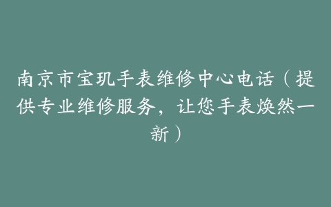 南京市宝玑手表维修中心电话（提供专业维修服务，让您手表焕然一新）