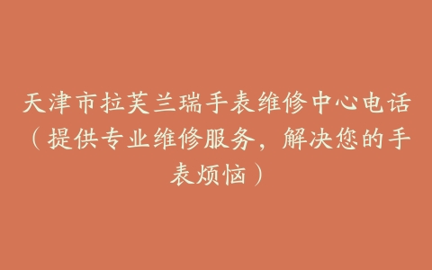 天津市拉芙兰瑞手表维修中心电话（提供专业维修服务，解决您的手表烦恼）