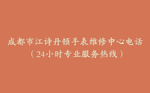 成都市江诗丹顿手表维修中心电话（24小时专业服务热线）