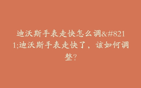 迪沃斯手表走快怎么调–迪沃斯手表走快了，该如何调整？