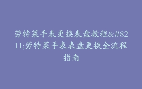 劳特莱手表更换表盘教程–劳特莱手表表盘更换全流程指南