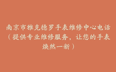 南京市雅克德罗手表维修中心电话（提供专业维修服务，让您的手表焕然一新）